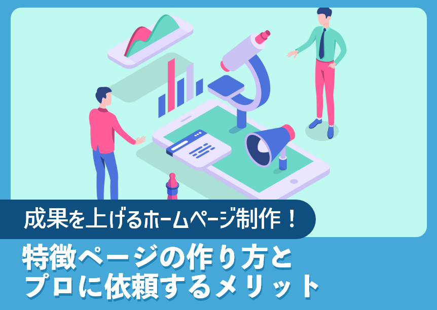 成果を上げるホームページ制作！特徴ページの作り方とプロに依頼するメリット